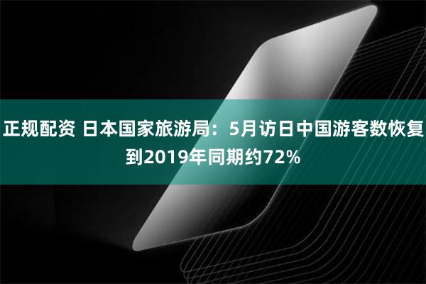 正规配资 日本国家旅游局：5月访日中国游客数恢复到2019年同期约72%