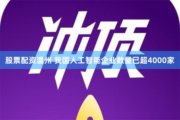 股票配资温州 我国人工智能企业数量已超4000家