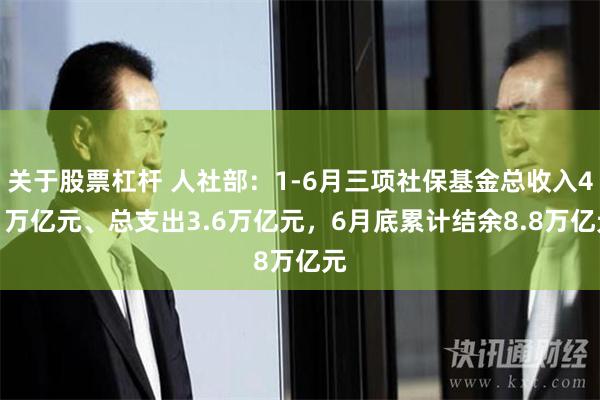 关于股票杠杆 人社部：1-6月三项社保基金总收入4.1万亿元、总支出3.6万亿元，6月底累计结余8.8万亿元