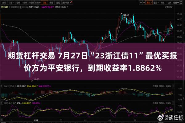 期货杠杆交易 7月27日“23浙江债11”最优买报价方为平安银行，到期收益率1.8862%