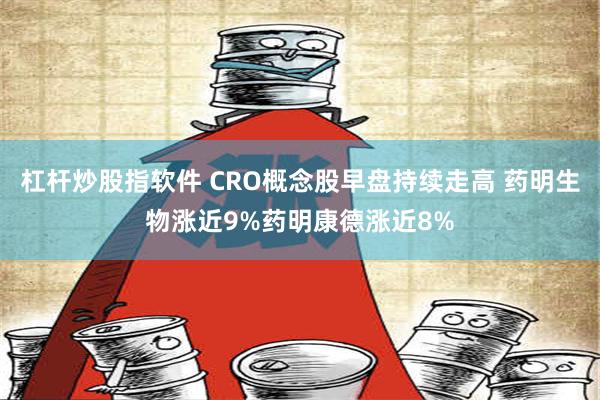 杠杆炒股指软件 CRO概念股早盘持续走高 药明生物涨近9%药明康德涨近8%