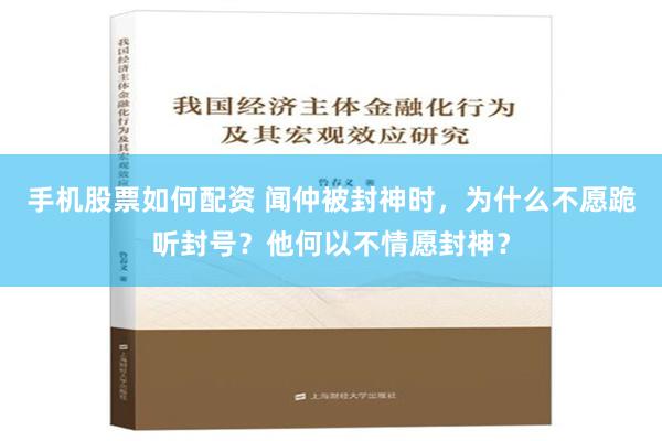 手机股票如何配资 闻仲被封神时，为什么不愿跪听封号？他何以不情愿封神？