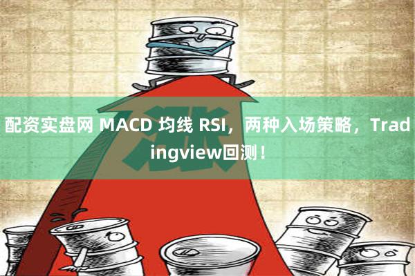 配资实盘网 MACD 均线 RSI，两种入场策略，Tradingview回测！