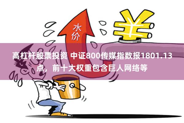 高杠杆股票投资 中证800传媒指数报1801.13点，前十大权重包含巨人网络等