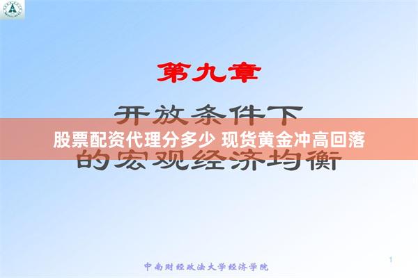 股票配资代理分多少 现货黄金冲高回落