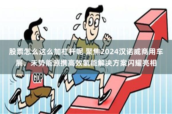 股票怎么这么加杠杆呢 聚焦2024汉诺威商用车展，未势能源携高效氢能解决方案闪耀亮相