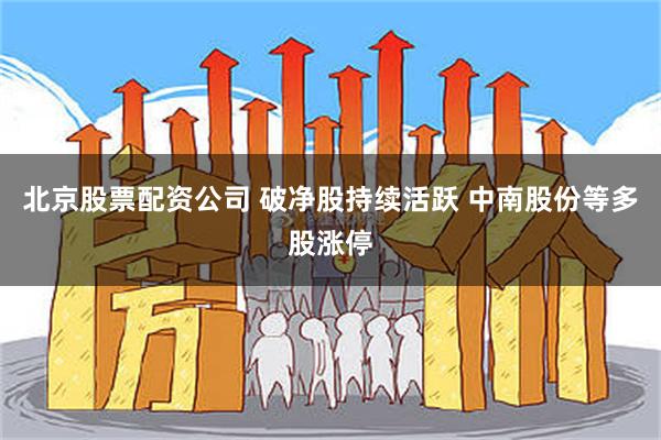 北京股票配资公司 破净股持续活跃 中南股份等多股涨停