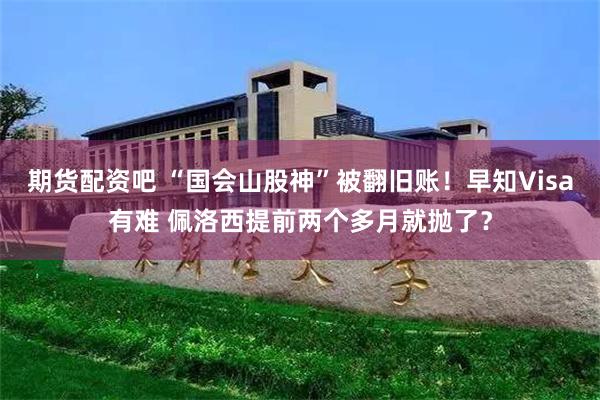 期货配资吧 “国会山股神”被翻旧账！早知Visa有难 佩洛西提前两个多月就抛了？