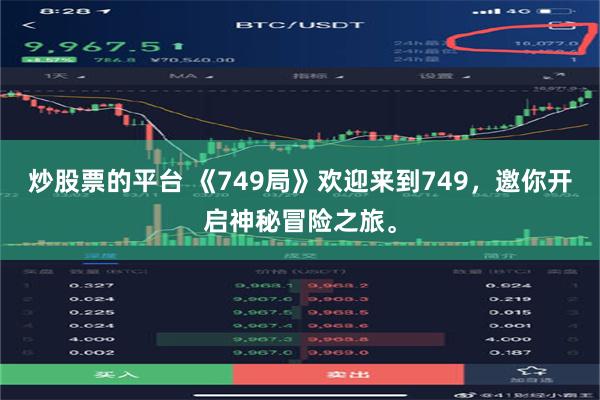 炒股票的平台 《749局》欢迎来到749，邀你开启神秘冒险之旅。