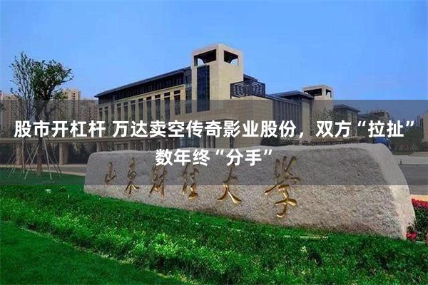 股市开杠杆 万达卖空传奇影业股份，双方“拉扯”数年终“分手”