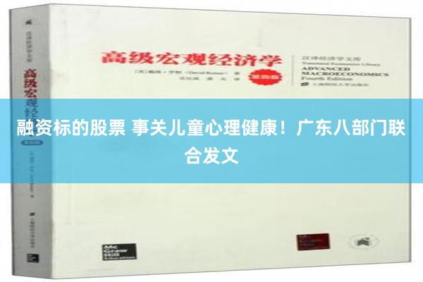 融资标的股票 事关儿童心理健康！广东八部门联合发文