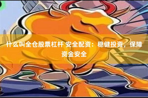 什么叫全仓股票杠杆 安全配资：稳健投资，保障资金安全