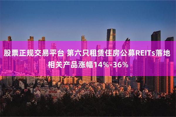 股票正规交易平台 第六只租赁住房公募REITs落地 相关产品涨幅14%-36%