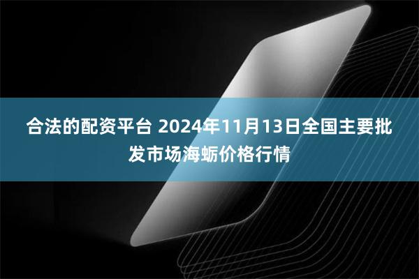 合法的配资平台 2024年11月13日全国主要批发市场海蛎价格行情