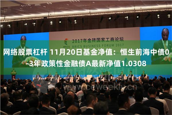 网络股票杠杆 11月20日基金净值：恒生前海中债0-3年政策性金融债A最新净值1.0308