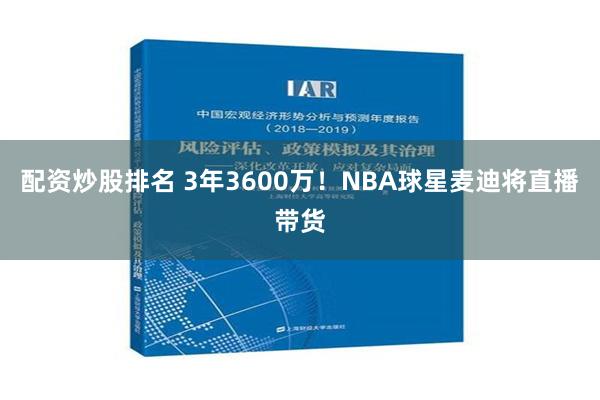 配资炒股排名 3年3600万！NBA球星麦迪将直播带货