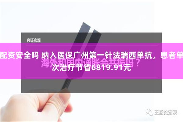 配资安全吗 纳入医保广州第一针法瑞西单抗，患者单次治疗节省6819.91元