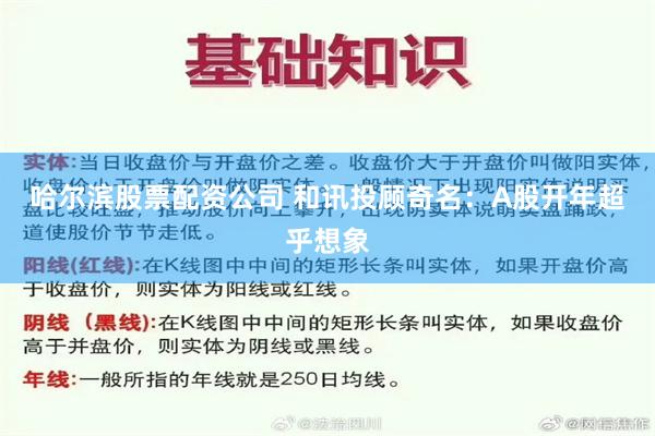 哈尔滨股票配资公司 和讯投顾奇名：A股开年超乎想象