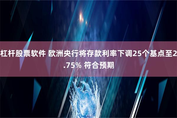 杠杆股票软件 欧洲央行将存款利率下调25个基点至2.75% 符合预期